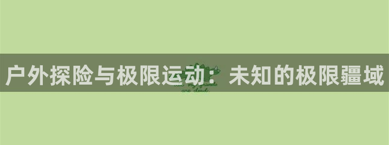 中欧优享债券E怎么样：户外探险与极限运动：未知的极限疆域
